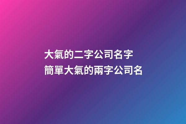 大氣的二字公司名字 簡單大氣的兩字公司名